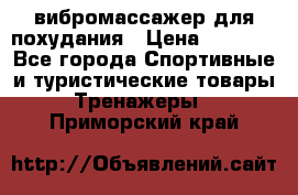 вибромассажер для похудания › Цена ­ 6 000 - Все города Спортивные и туристические товары » Тренажеры   . Приморский край